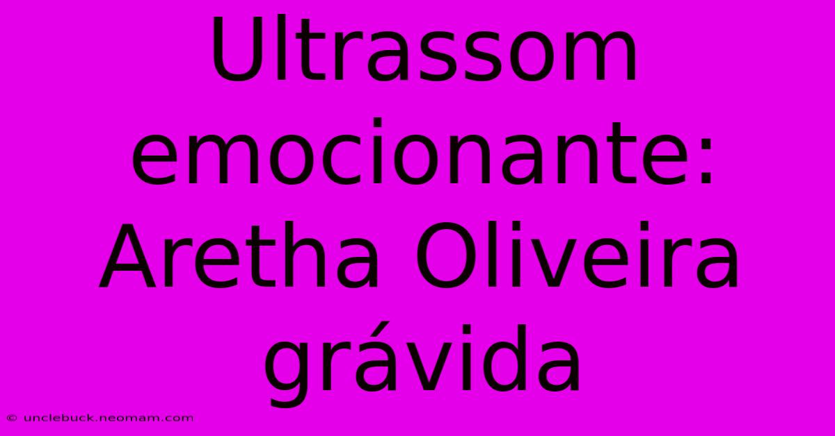 Ultrassom Emocionante: Aretha Oliveira Grávida 