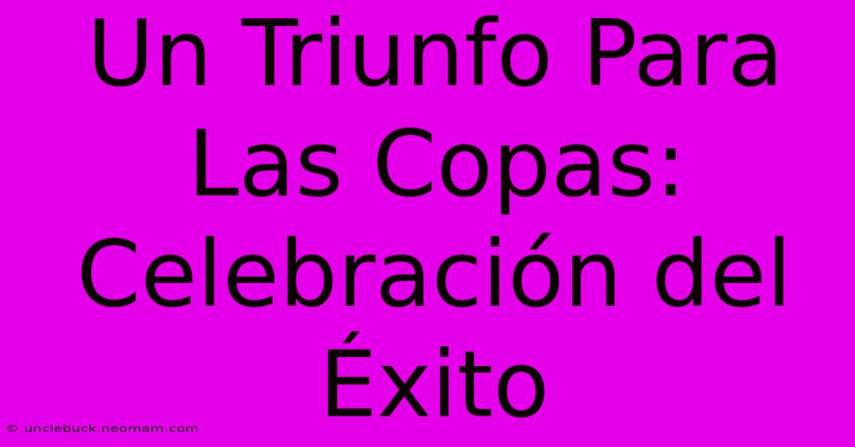 Un Triunfo Para Las Copas: Celebración Del Éxito