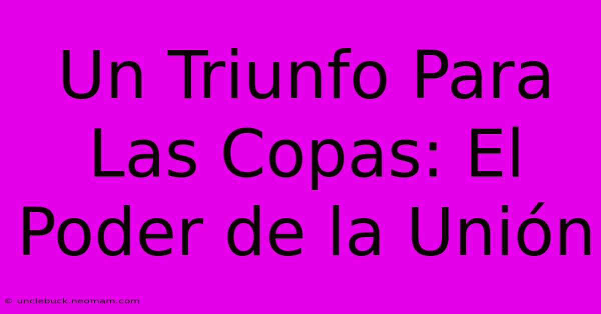 Un Triunfo Para Las Copas: El Poder De La Unión