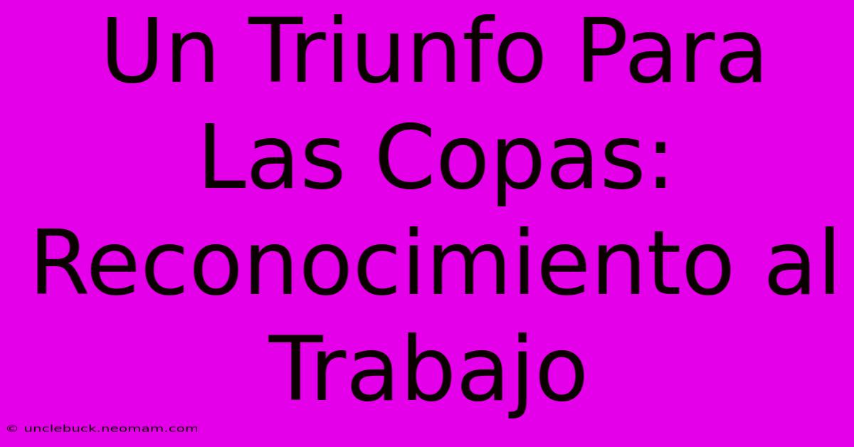 Un Triunfo Para Las Copas: Reconocimiento Al Trabajo 