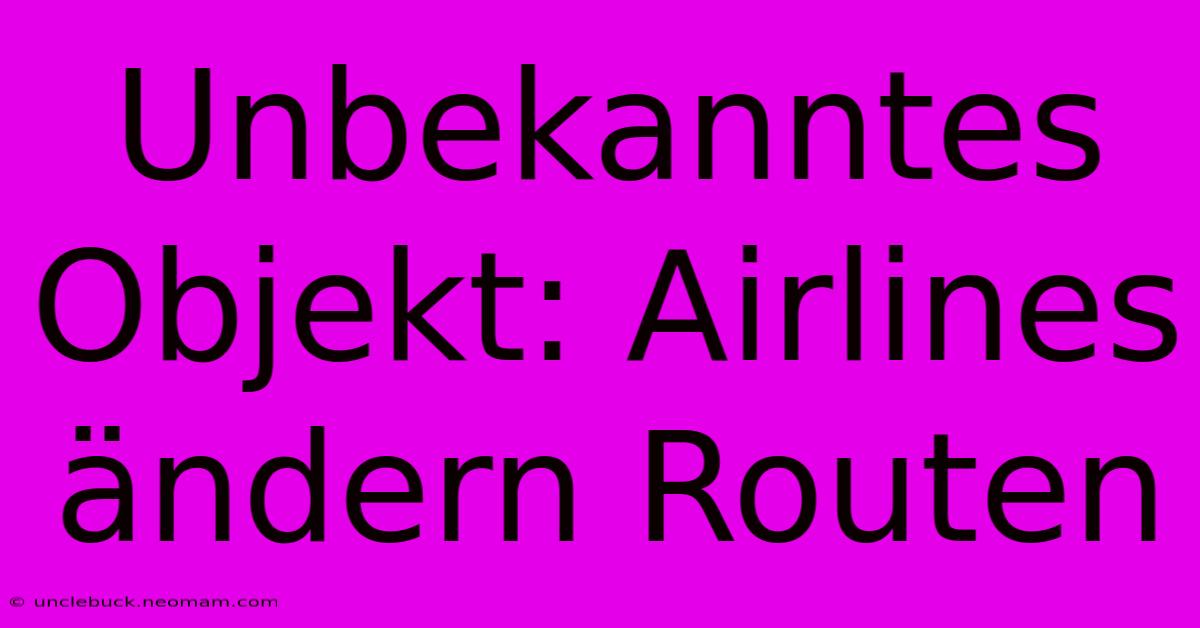 Unbekanntes Objekt: Airlines Ändern Routen