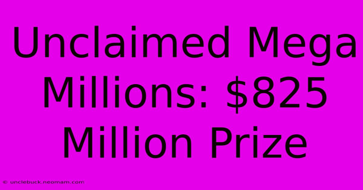 Unclaimed Mega Millions: $825 Million Prize