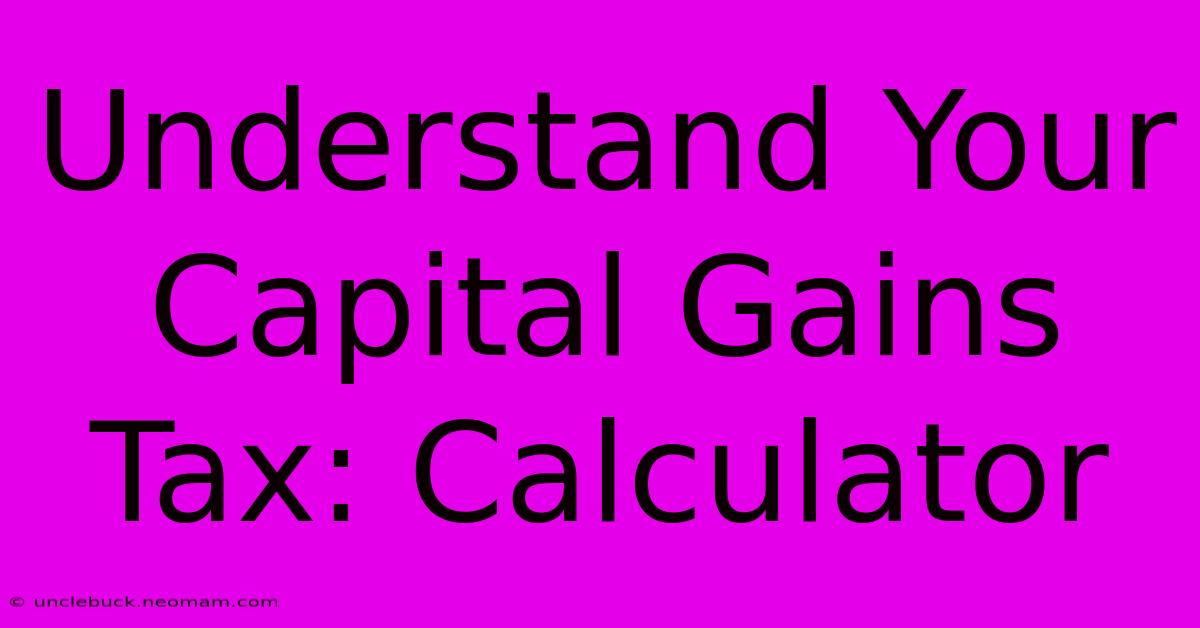 Understand Your Capital Gains Tax: Calculator 