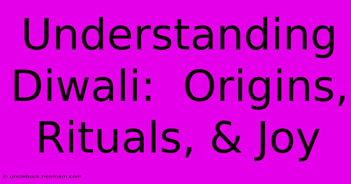 Understanding Diwali:  Origins, Rituals, & Joy