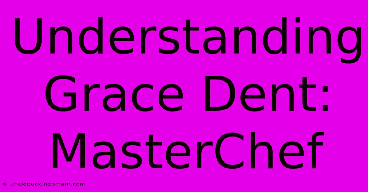 Understanding Grace Dent: MasterChef