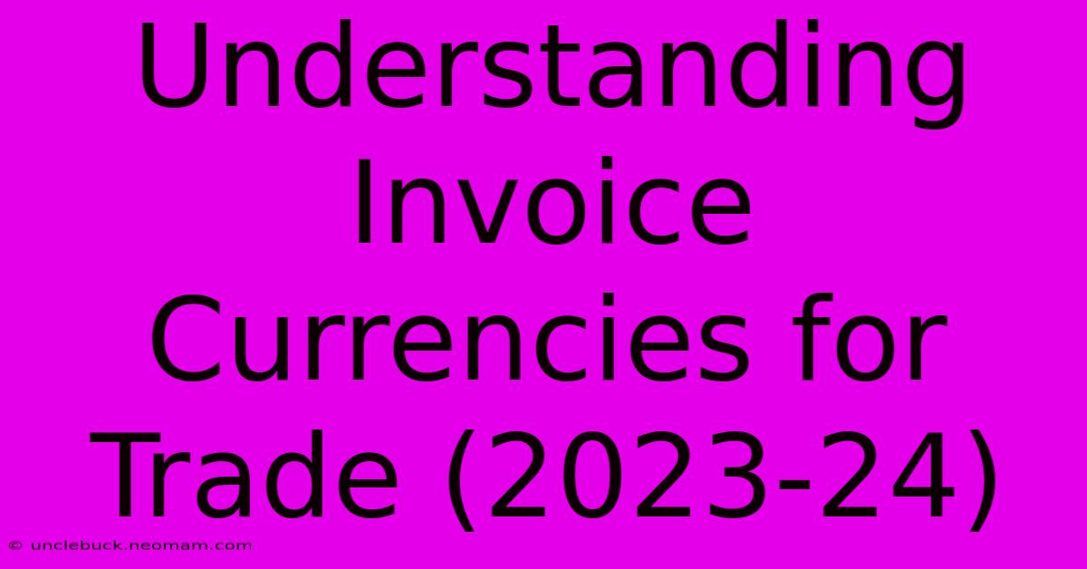 Understanding Invoice Currencies For Trade (2023-24)