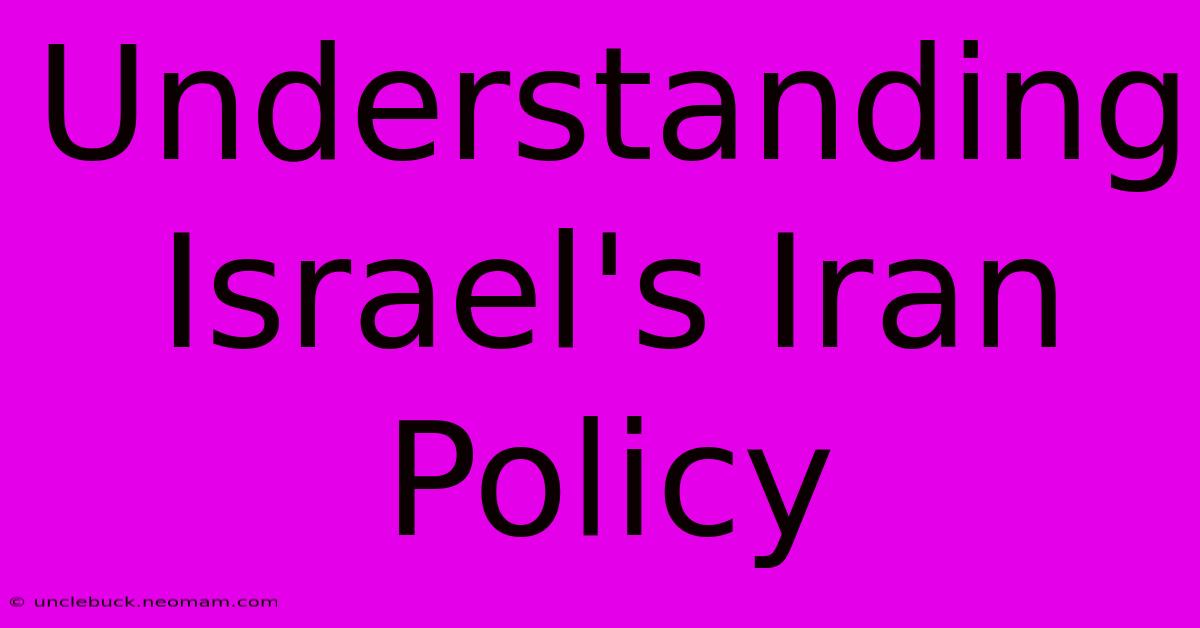 Understanding Israel's Iran Policy 