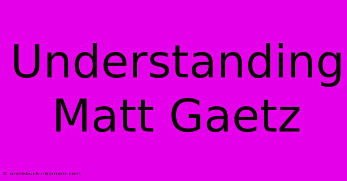 Understanding Matt Gaetz