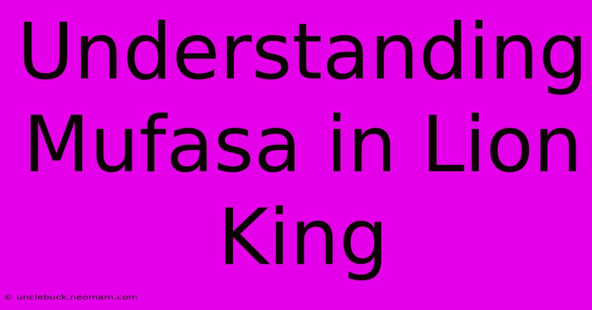 Understanding Mufasa In Lion King