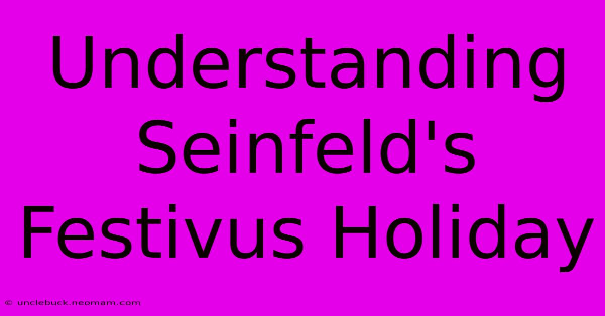 Understanding Seinfeld's Festivus Holiday