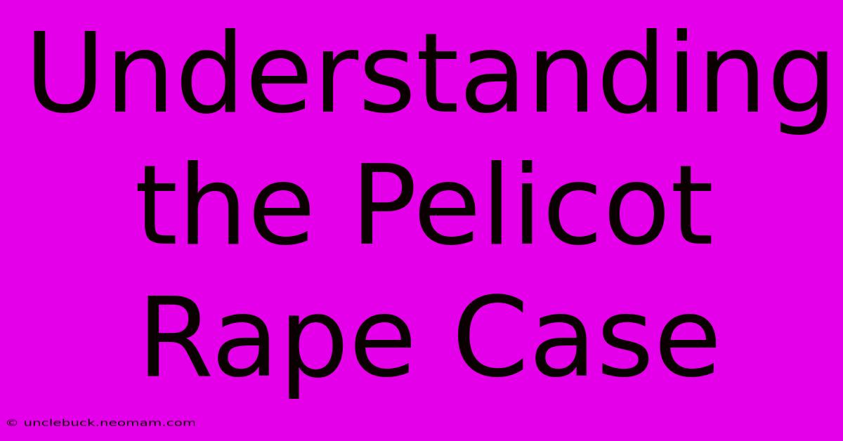 Understanding The Pelicot Rape Case