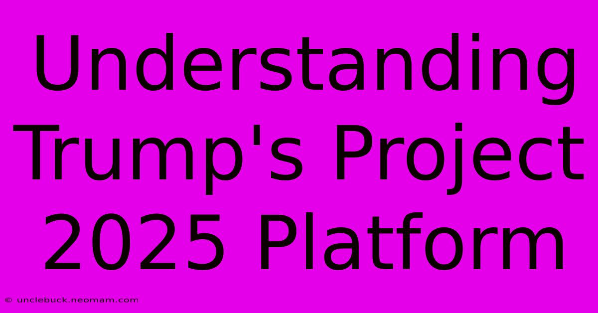 Understanding Trump's Project 2025 Platform 