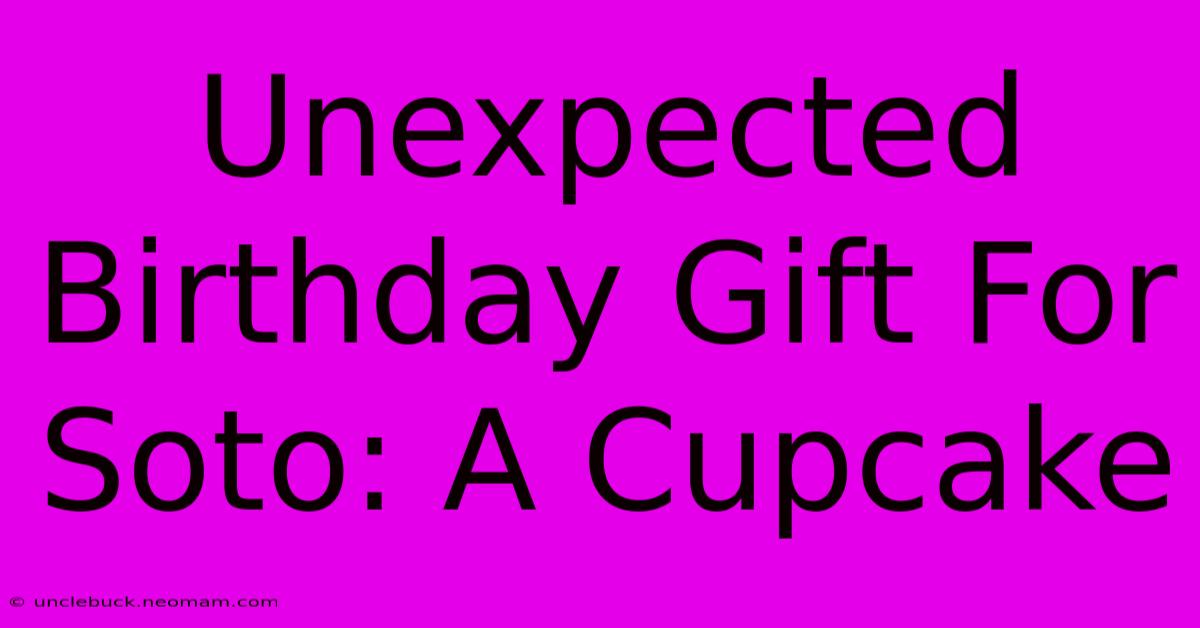 Unexpected Birthday Gift For Soto: A Cupcake