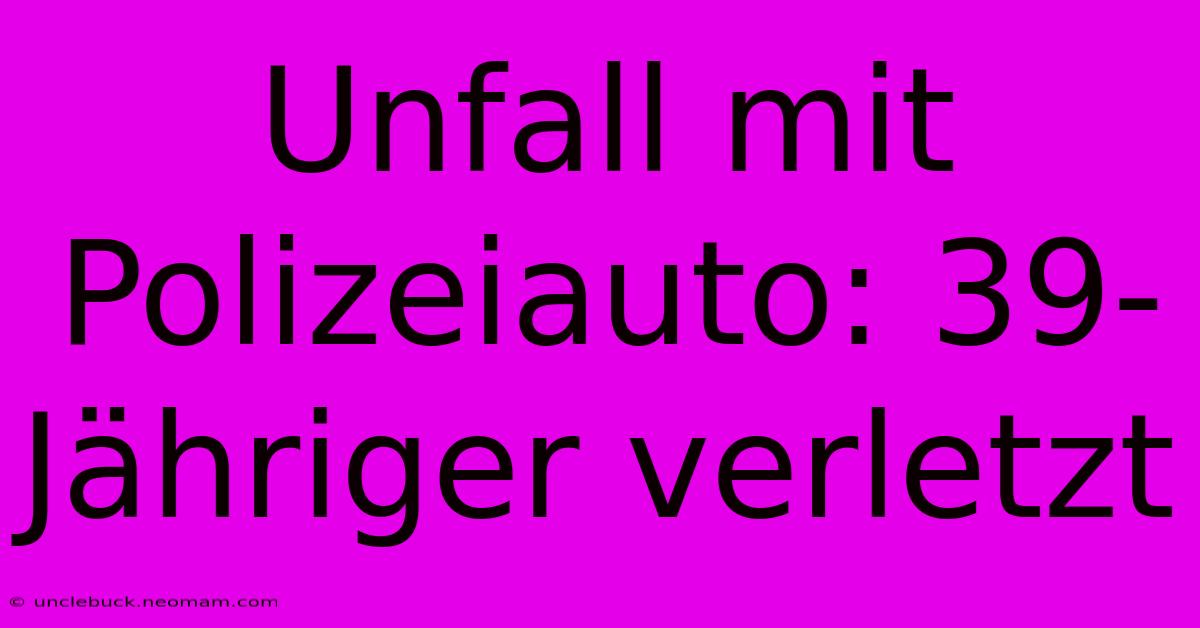 Unfall Mit Polizeiauto: 39-Jähriger Verletzt