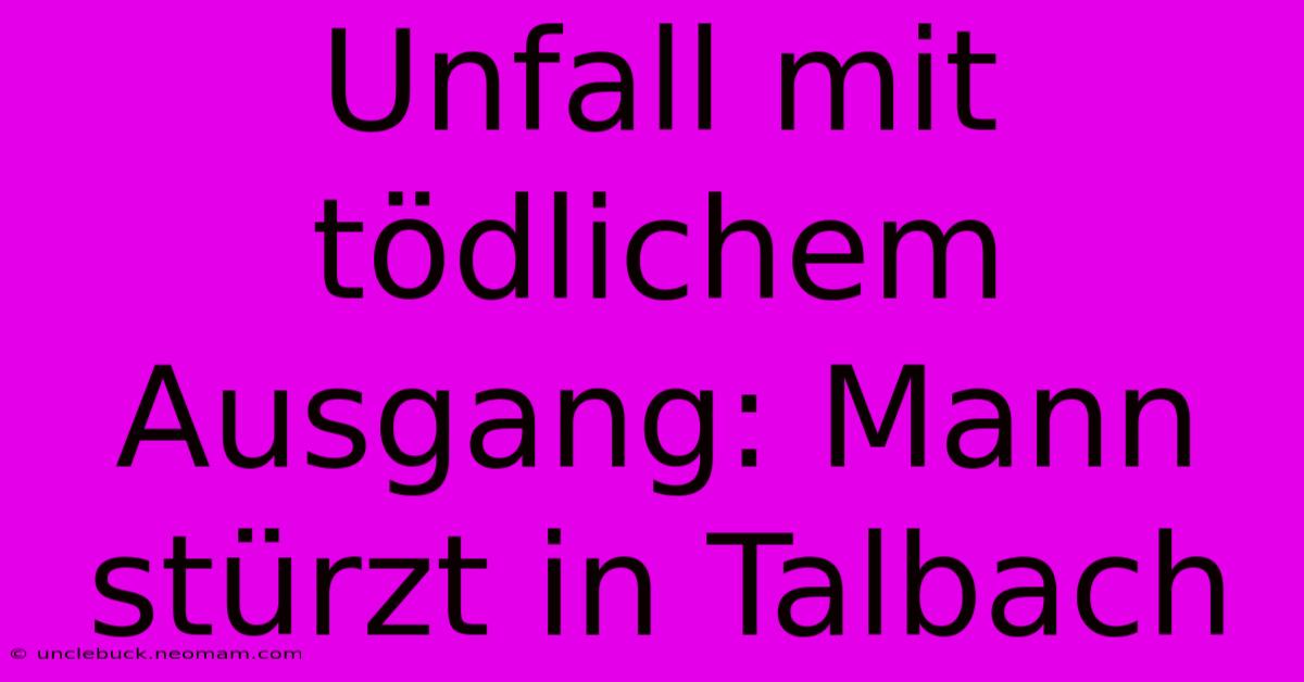 Unfall Mit Tödlichem Ausgang: Mann Stürzt In Talbach 