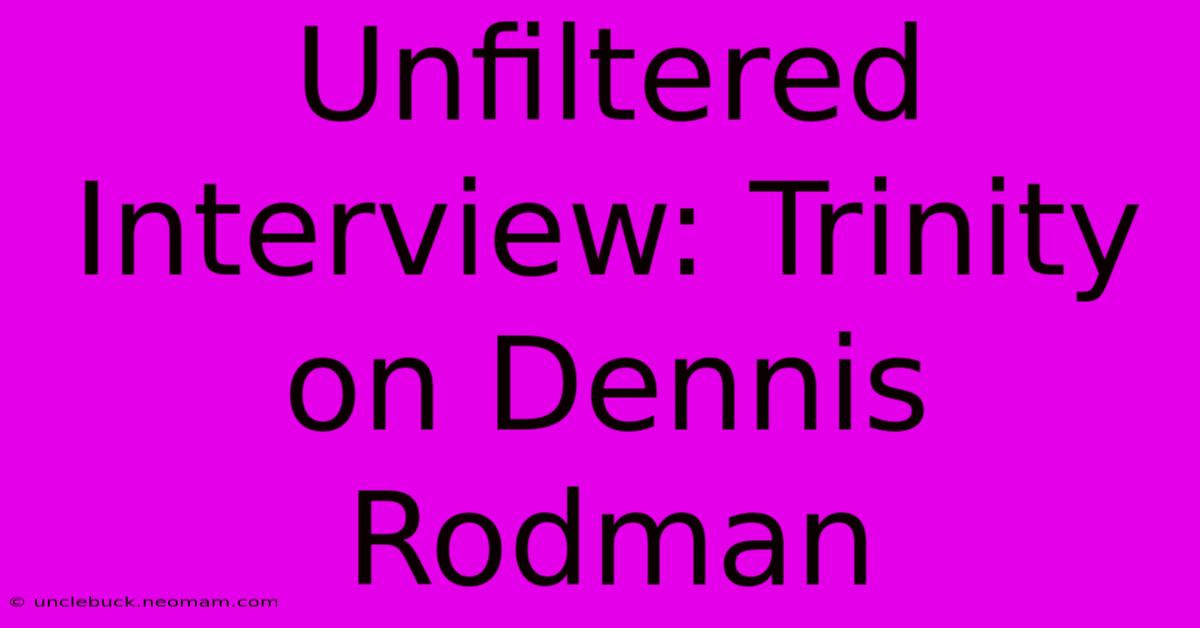 Unfiltered Interview: Trinity On Dennis Rodman