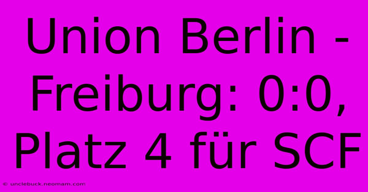 Union Berlin - Freiburg: 0:0, Platz 4 Für SCF