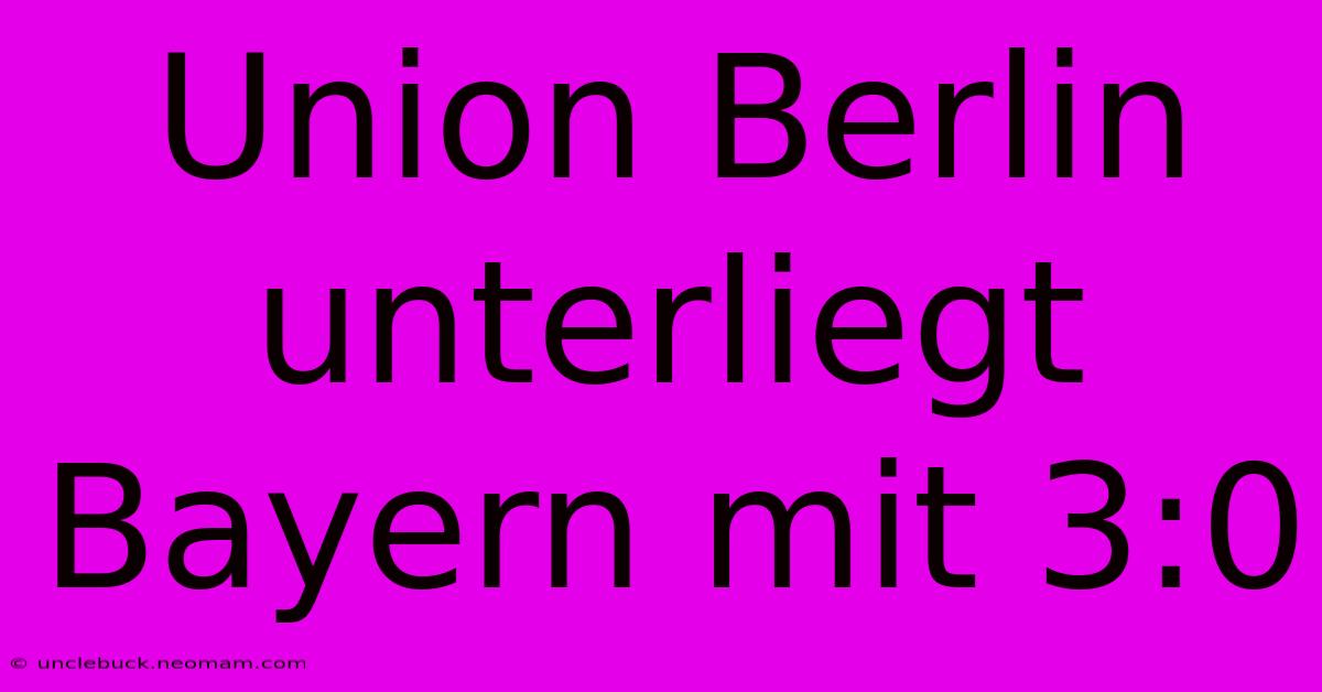 Union Berlin Unterliegt Bayern Mit 3:0 