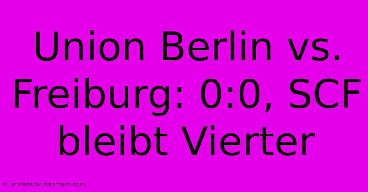 Union Berlin Vs. Freiburg: 0:0, SCF Bleibt Vierter 