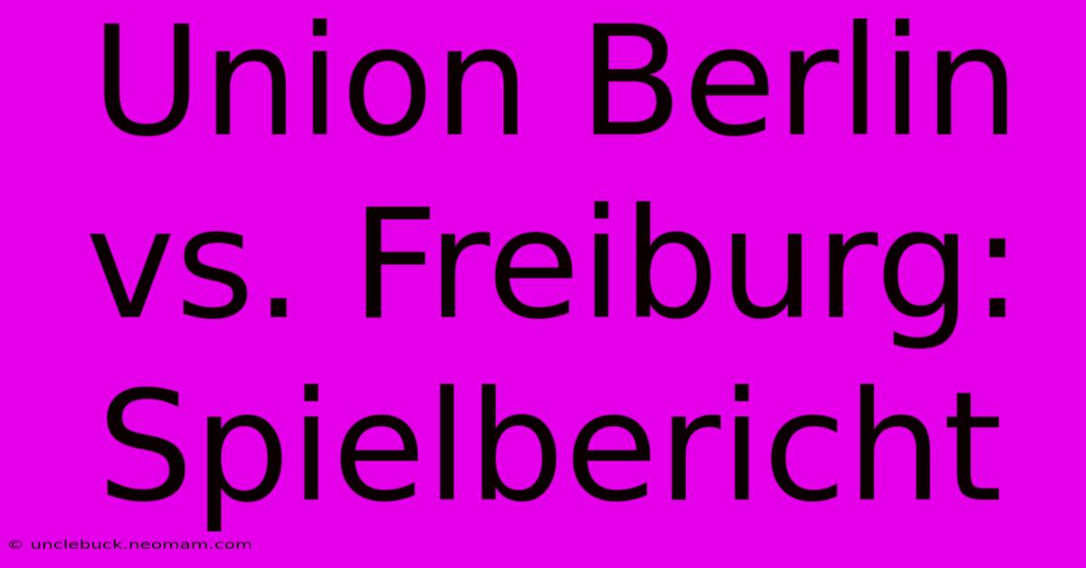 Union Berlin Vs. Freiburg: Spielbericht