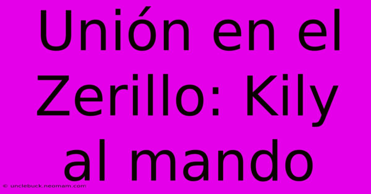 Unión En El Zerillo: Kily Al Mando