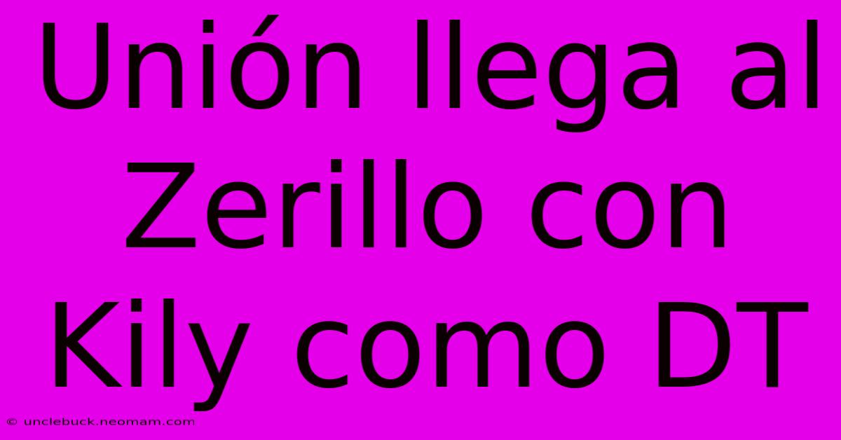 Unión Llega Al Zerillo Con Kily Como DT