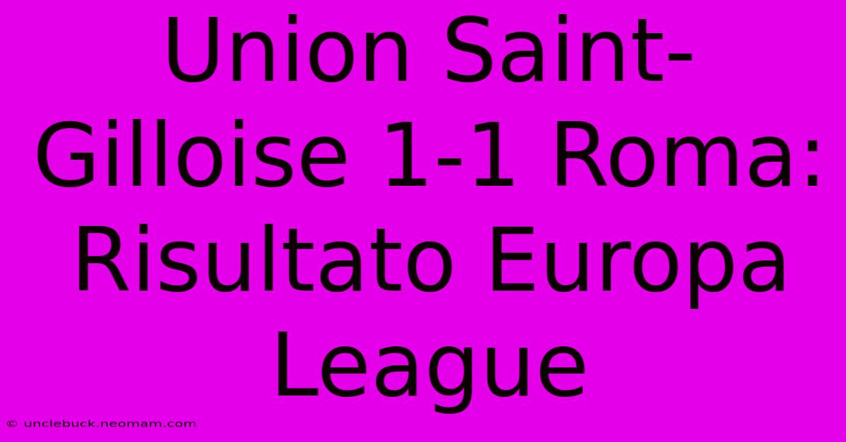 Union Saint-Gilloise 1-1 Roma: Risultato Europa League