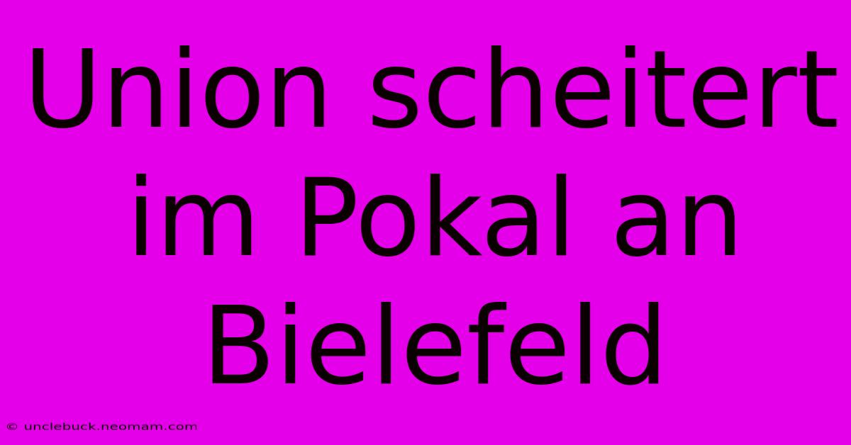 Union Scheitert Im Pokal An Bielefeld