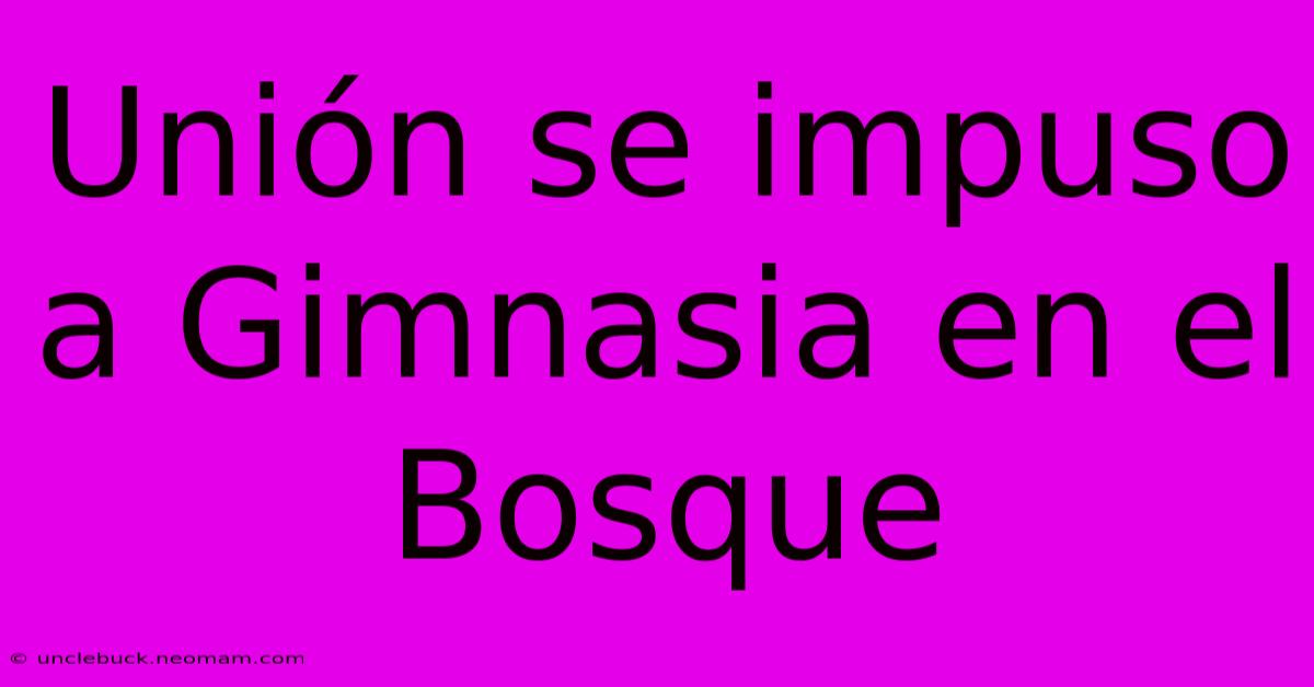 Unión Se Impuso A Gimnasia En El Bosque