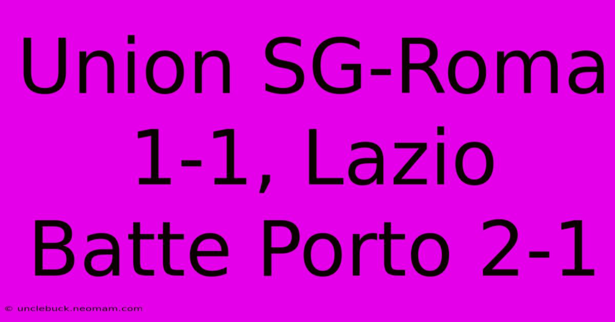 Union SG-Roma 1-1, Lazio Batte Porto 2-1