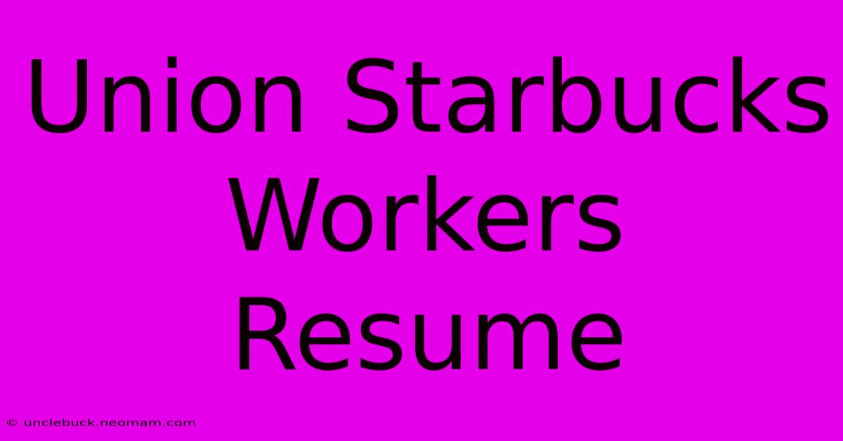 Union Starbucks Workers Resume