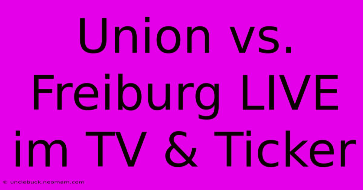 Union Vs. Freiburg LIVE Im TV & Ticker