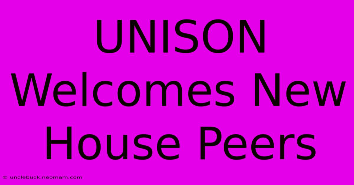 UNISON Welcomes New House Peers