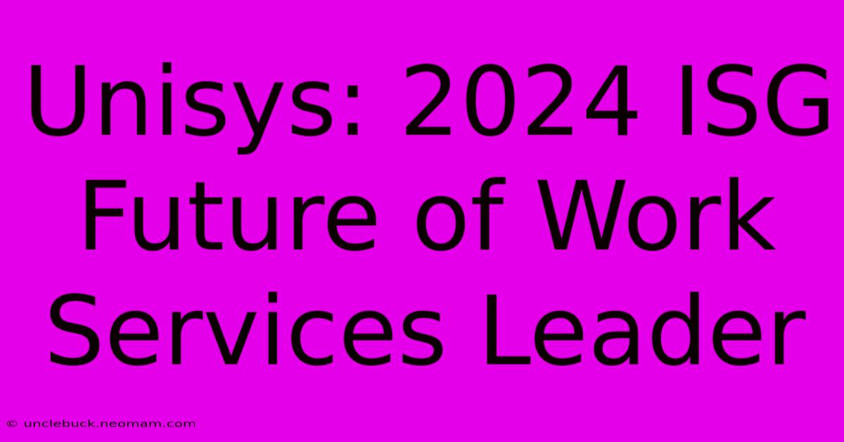 Unisys: 2024 ISG Future Of Work Services Leader