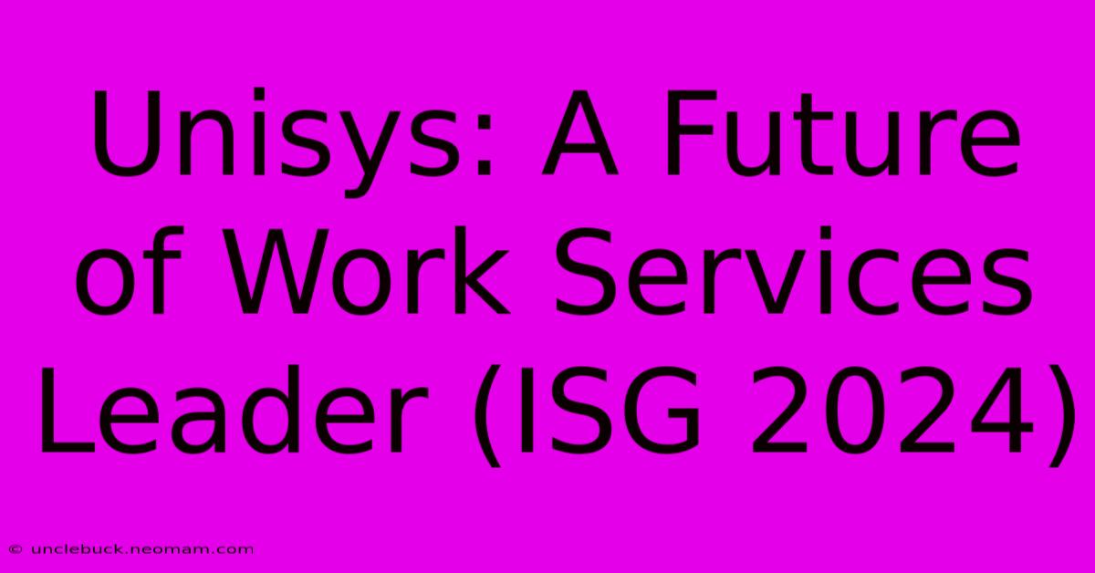 Unisys: A Future Of Work Services Leader (ISG 2024) 