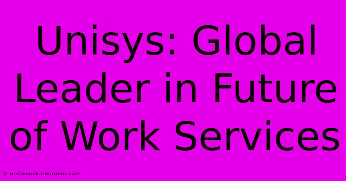 Unisys: Global Leader In Future Of Work Services