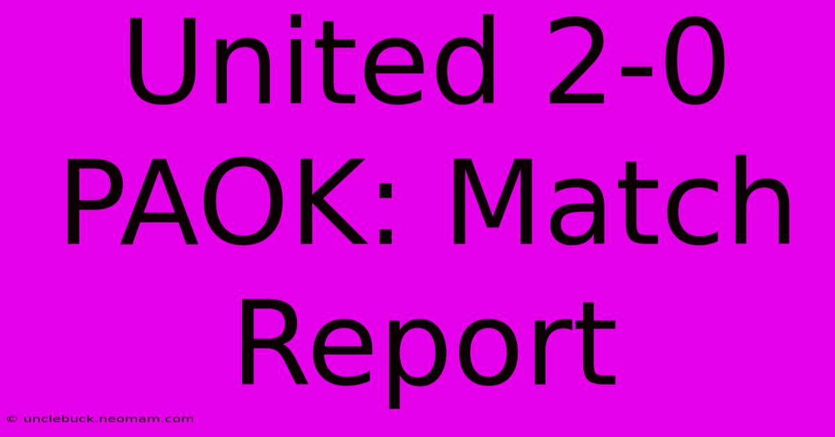 United 2-0 PAOK: Match Report