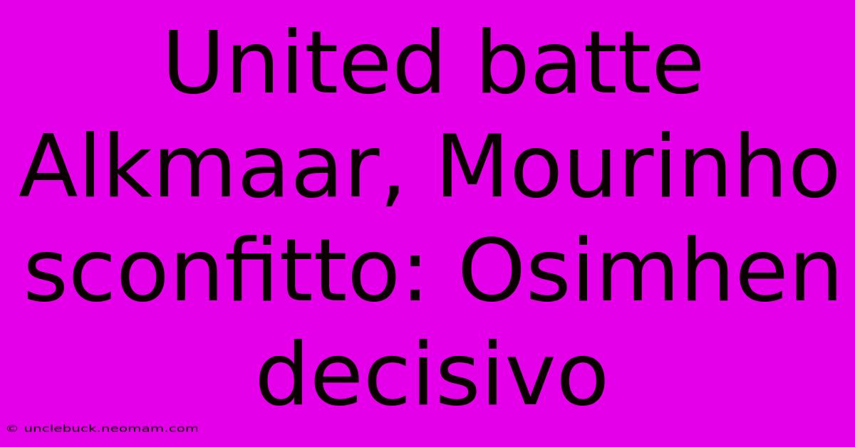 United Batte Alkmaar, Mourinho Sconfitto: Osimhen Decisivo