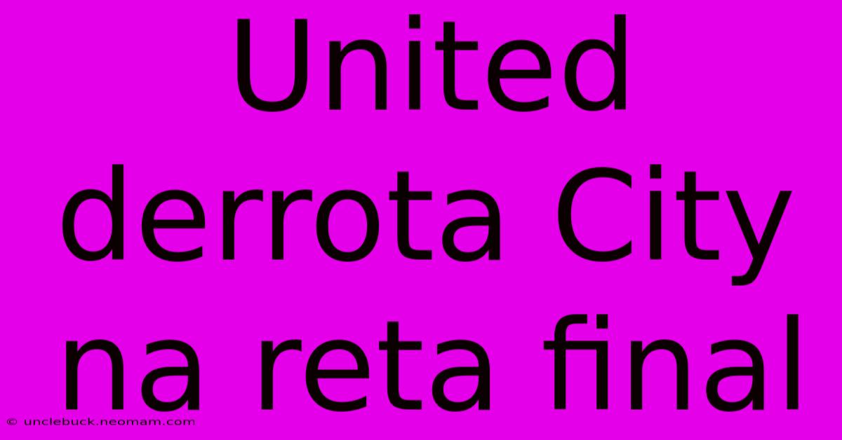 United Derrota City Na Reta Final