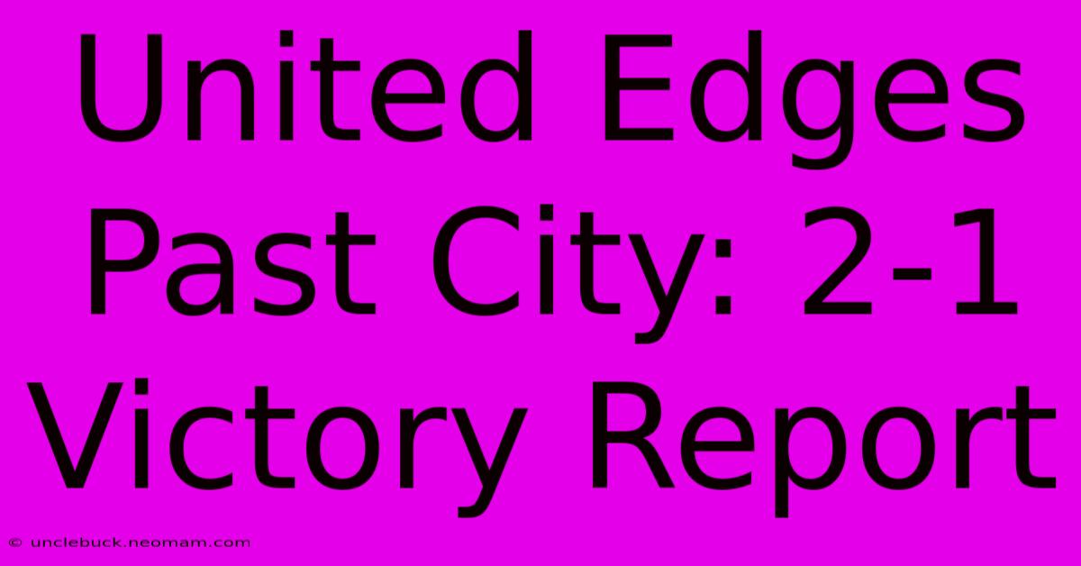 United Edges Past City: 2-1 Victory Report