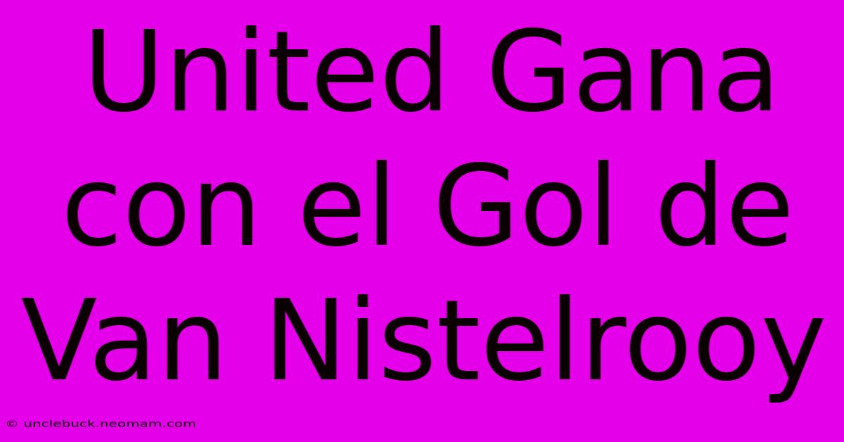 United Gana Con El Gol De Van Nistelrooy