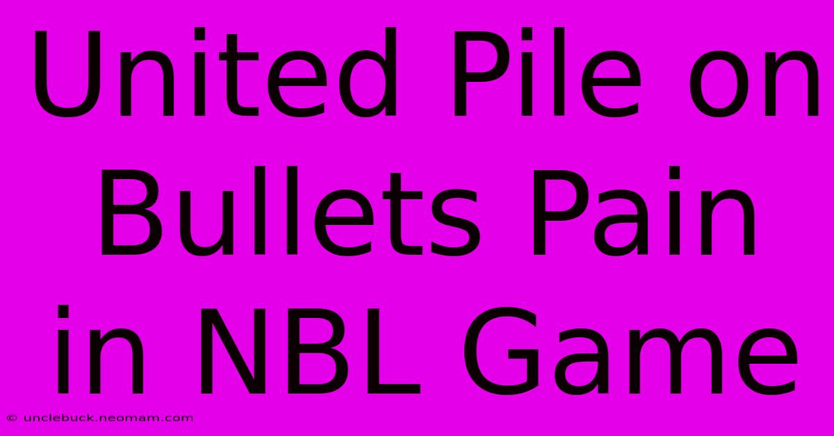 United Pile On Bullets Pain In NBL Game 