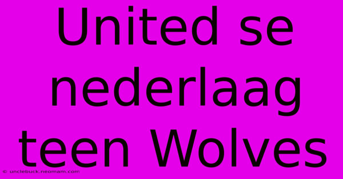 United Se Nederlaag Teen Wolves