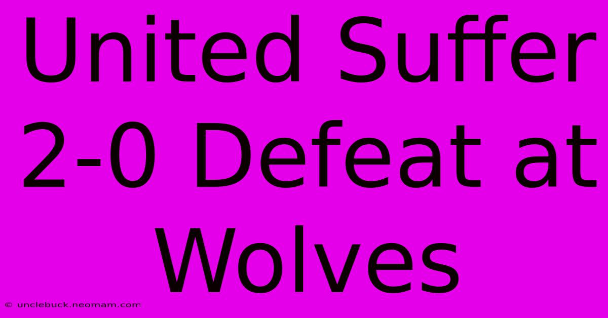 United Suffer 2-0 Defeat At Wolves