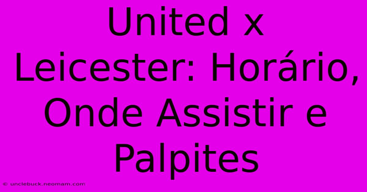 United X Leicester: Horário, Onde Assistir E Palpites