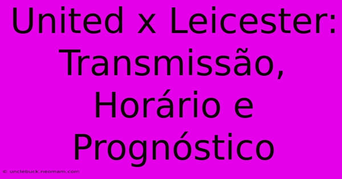 United X Leicester: Transmissão, Horário E Prognóstico