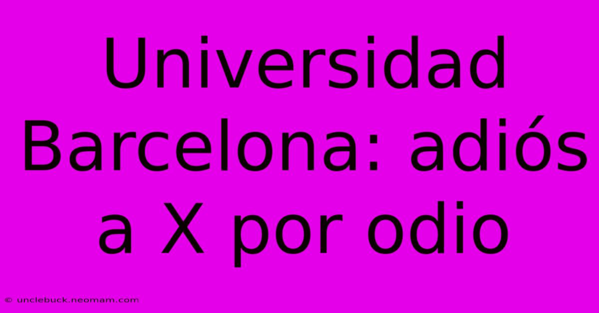 Universidad Barcelona: Adiós A X Por Odio