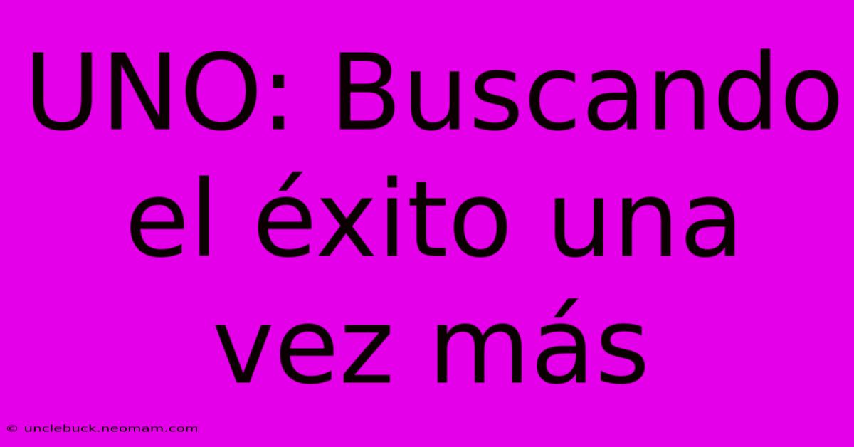 UNO: Buscando El Éxito Una Vez Más