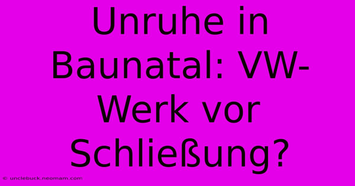 Unruhe In Baunatal: VW-Werk Vor Schließung?