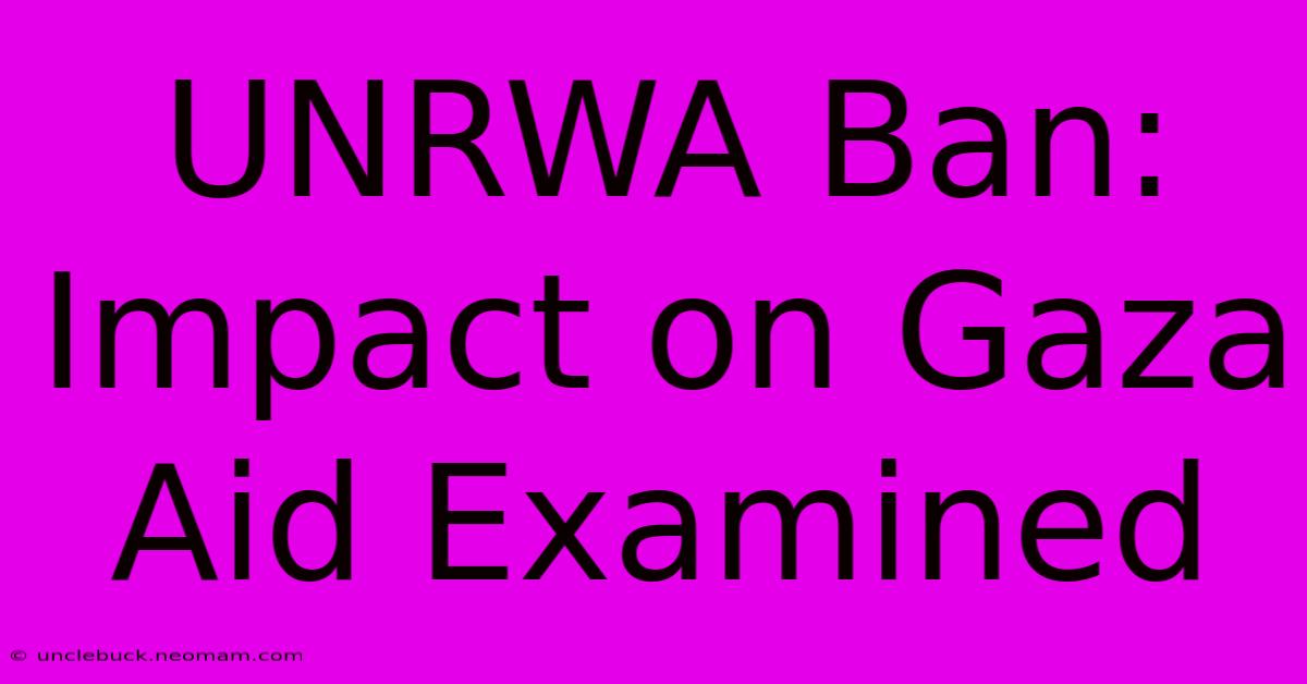 UNRWA Ban: Impact On Gaza Aid Examined 